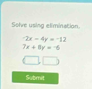 Solve using elimination.
-2x-4y=-12
7x+8y=-6
(□ ,□ )
Submit