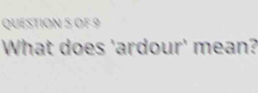 OF 9 
What does 'ardour' mean?