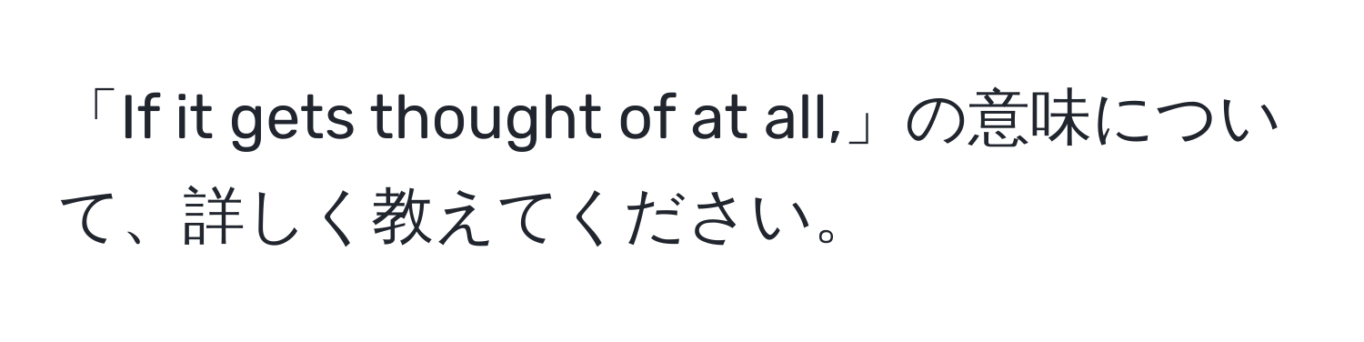 「If it gets thought of at all,」の意味について、詳しく教えてください。