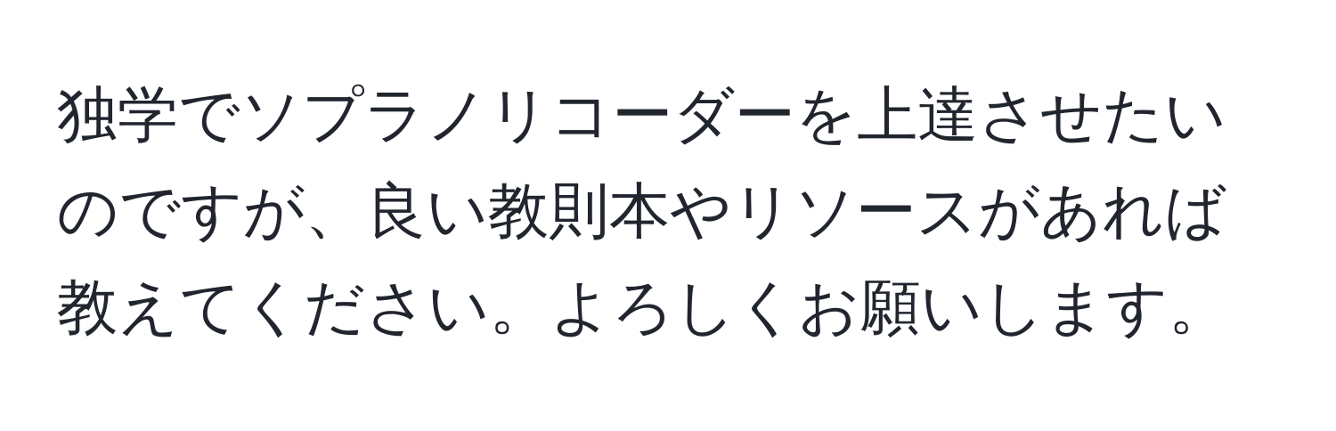 独学でソプラノリコーダーを上達させたいのですが、良い教則本やリソースがあれば教えてください。よろしくお願いします。