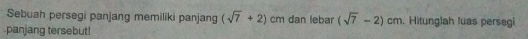 Sebuah persegi panjang memiliki panjang (sqrt(7)+2) cm dan lebar (sqrt(7)-2)cm. Hitunglah luas persegi 
.panjang tersebut!