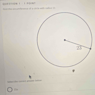 · 1 POINT
Find the circumference of a circle with radius 23.
Select the correct answer below:
23π