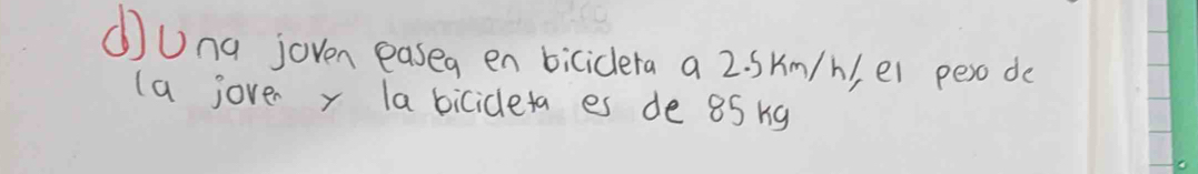 ①Una joven easeg en biciclera a 2. Skm/h/, ei pero do 
(a jover y la bicideta es de 85 ng