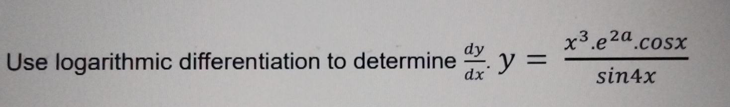 Use logarithmic differentiation to determine  dy/dx .y= (x^3.e^(2a).cos x)/sin 4x 