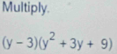 Multiply.
(y-3)(y^2+3y+9)