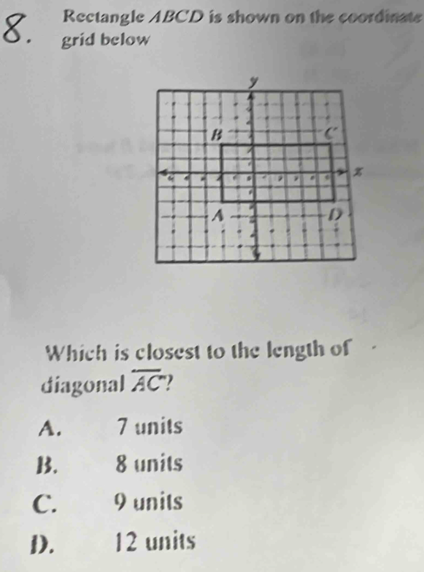 Rectangle ABCD is shown on the coordinate
8. grid below
Which is closest to the length of
diagonal overline AC
A. 7 units
B. 8 units
C. 9 units
D. 12 units