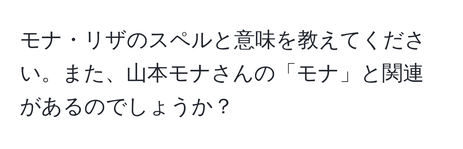 モナ・リザのスペルと意味を教えてください。また、山本モナさんの「モナ」と関連があるのでしょうか？