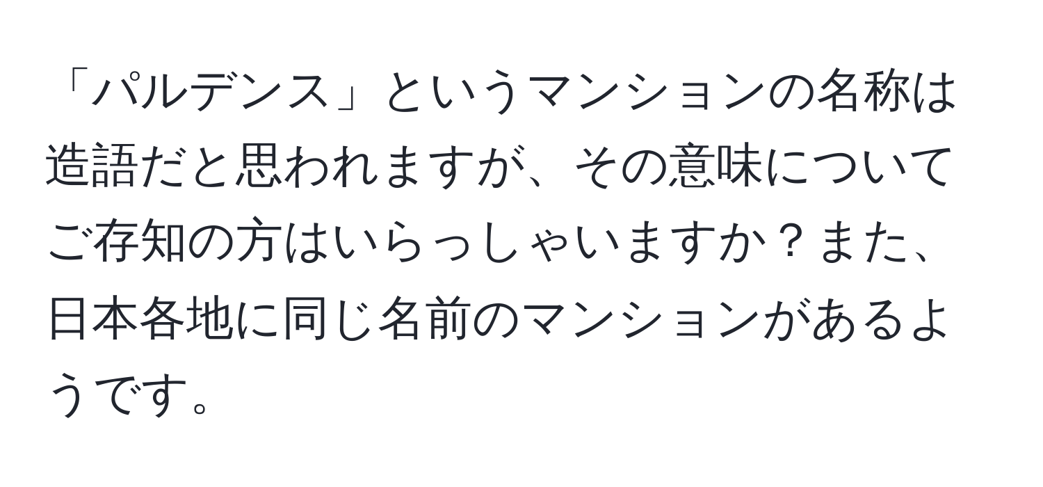 「パルデンス」というマンションの名称は造語だと思われますが、その意味についてご存知の方はいらっしゃいますか？また、日本各地に同じ名前のマンションがあるようです。