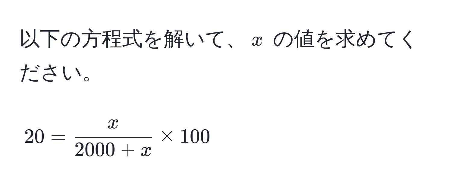 以下の方程式を解いて、$x$ の値を求めてください。  
$$  
20 =  x/2000 + x  * 100  
$$