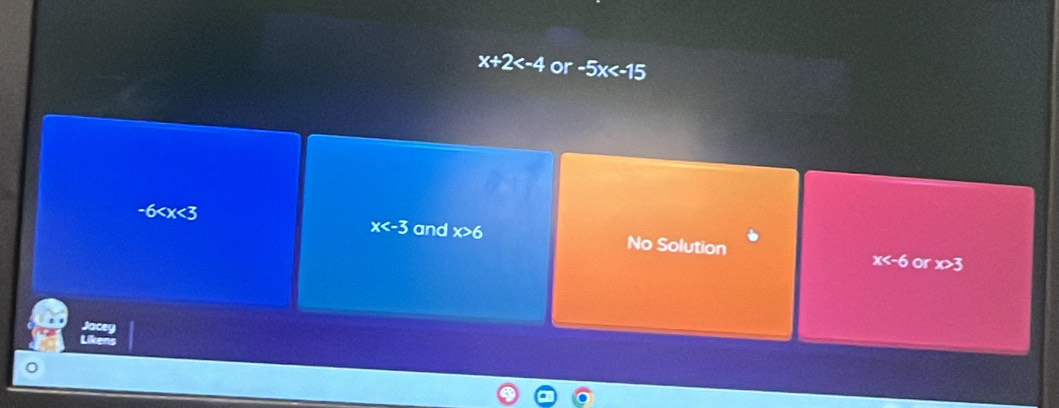 x+2 or -5x
-6 No Solution
x and x>6 x or x>3
Jacey
Liken