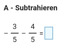 A - Subtrahieren
- 3/5 - 4/5 =□