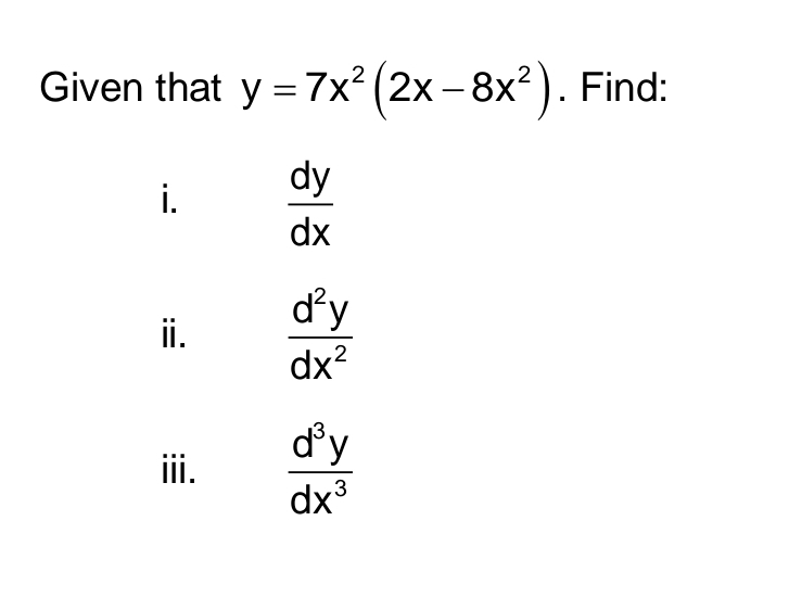 Given that y=7x^2(2x-8x^2). Find: 
i.  dy/dx 
ⅱ.  d^2y/dx^2 
ⅲ.  d^3y/dx^3 