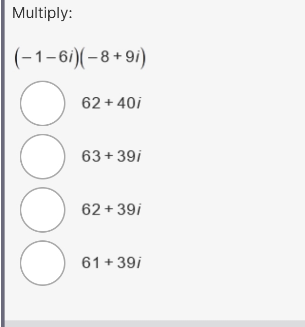 Multiply:
(-1-6i)(-8+9i)
62+40i
63+39i
62+39i
61+39i