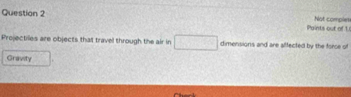 Points out of 1. Not comples 
Projectiles are objects that travel through the air in □ dimensions and are affected by the force of 
Gravity