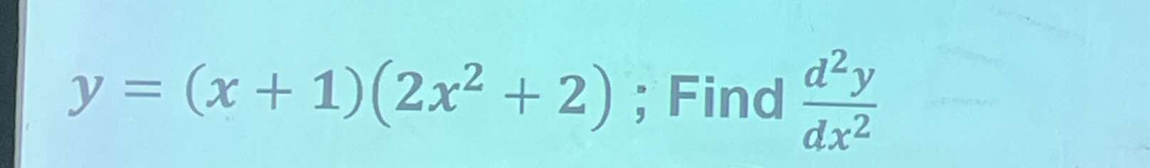 y=(x+1)(2x^2+2); Find  d^2y/dx^2 