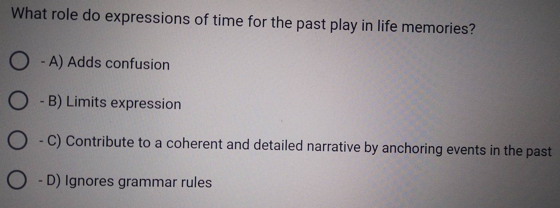 What role do expressions of time for the past play in life memories?
- A) Adds confusion
- B) Limits expression
- C) Contribute to a coherent and detailed narrative by anchoring events in the past
- D) Ignores grammar rules