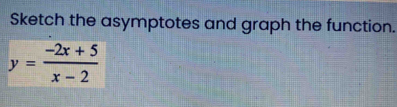 Sketch the asymptotes and graph the function.
y= (-2x+5)/x-2 