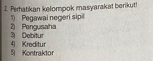 Perhatikan kelompok masyarakat berikut! 
1) Pegawai negeri sipil 
2) Pengusaha 
3) Debitur 
4) Kreditur 
5) Kontraktor