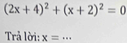 (2x+4)^2+(x+2)^2=0
Trả lời: x= _