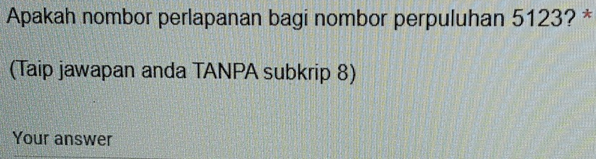 Apakah nombor perlapanan bagi nombor perpuluhan 5123? * 
(Taip jawapan anda TANPA subkrip 8) 
Your answer