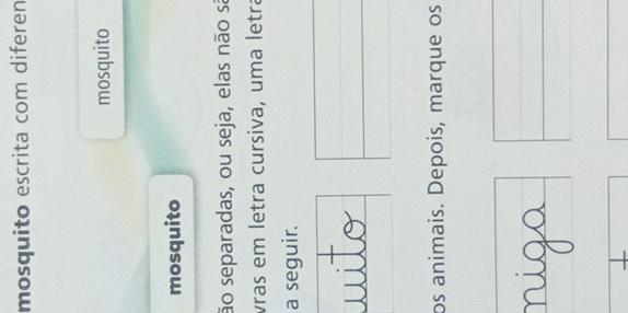 mosquito escrita com diferen 
mosquito 
mosquito 
ão separadas, ou seja, elas não sã 
vras em letra cursiva, uma letrá 
a seguir. 
os animais. Depois, marque os