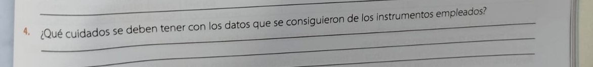 4 ¿Qué cuidados se deben tener con los datos que se consiguieron de los instrumentos empleados? 
_ 
_