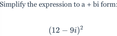 Simplify the expression to a+bi form:
(12-9i)^2