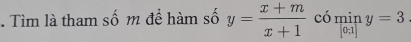 Tìm là tham số m để hàm số y= (x+m)/x+1  có miny=3