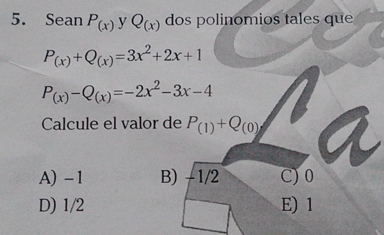 Sean P_(x) y Q_(x) dos polinomios tales que
P_(x)+Q_(x)=3x^2+2x+1
P_(x)-Q_(x)=-2x^2-3x-4
Calcule el valor de P_(1)+Q_(0)
A) -1 B) -1/2 C) 0
D) 1/2 E) 1