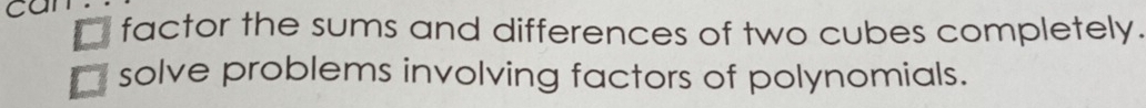can. 
factor the sums and differences of two cubes completely. 
solve problems involving factors of polynomials.