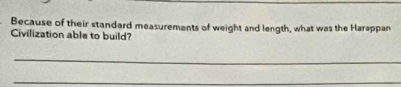 Because of their standard measurements of weight and length, what was the Harappan 
Civilization able to build? 
_ 
_