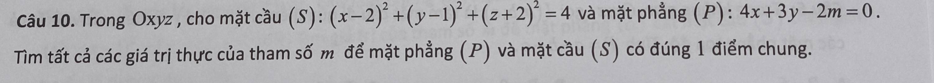 Trong Oxyz , cho mặt cầu (S): (x-2)^2+(y-1)^2+(z+2)^2=4 và mặt phẳng (P): 4x+3y-2m=0. 
Tìm tất cả các giá trị thực của tham số m để mặt phẳng (P) và mặt cầu (S) có đúng 1 điểm chung.