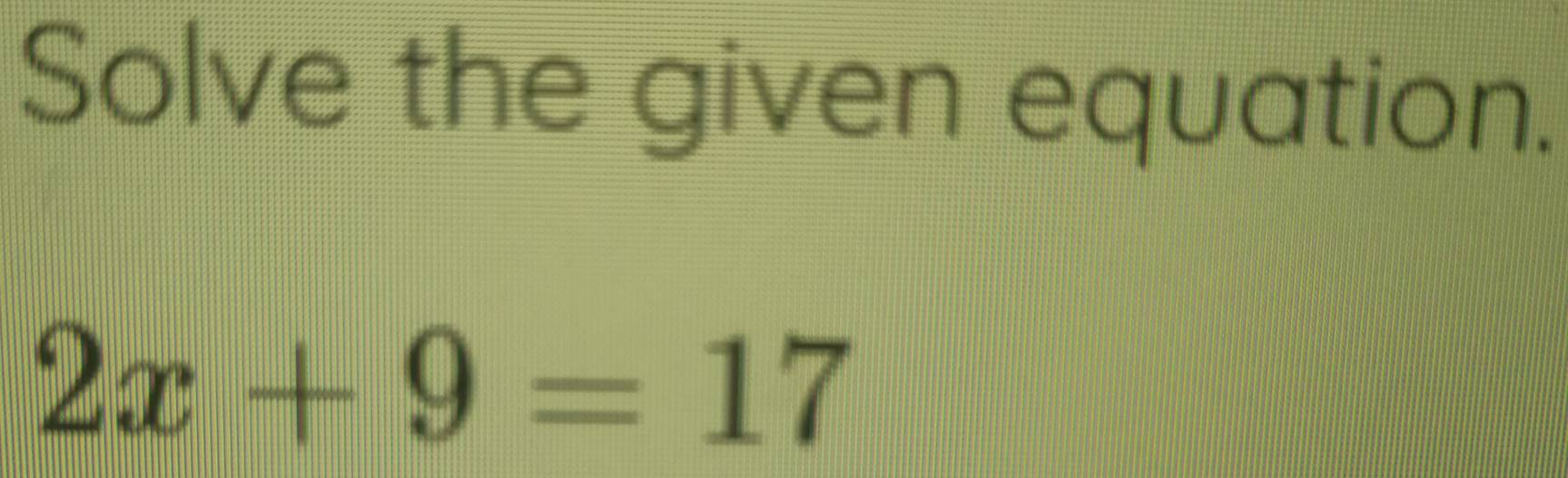 Solve the given equation.
2x+9=17