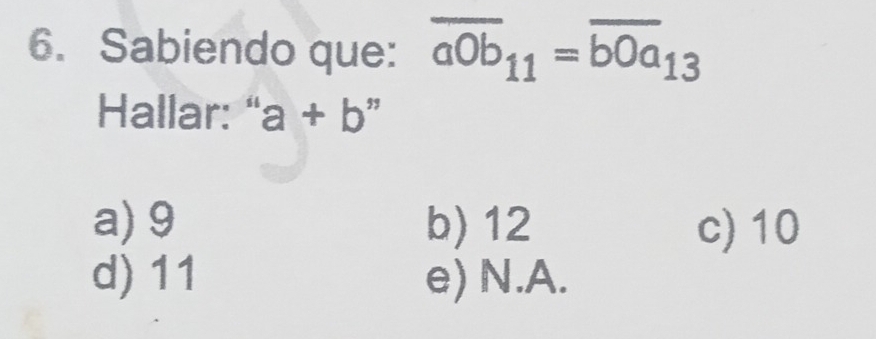 Sabiendo que: overline aOb_11=overline bOa_13
Hallar:" a+b''
a) 9 b) 12 c) 10
d) 11 e) N.A.