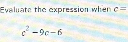 Evaluate the expression when c=
c^2-9c-6