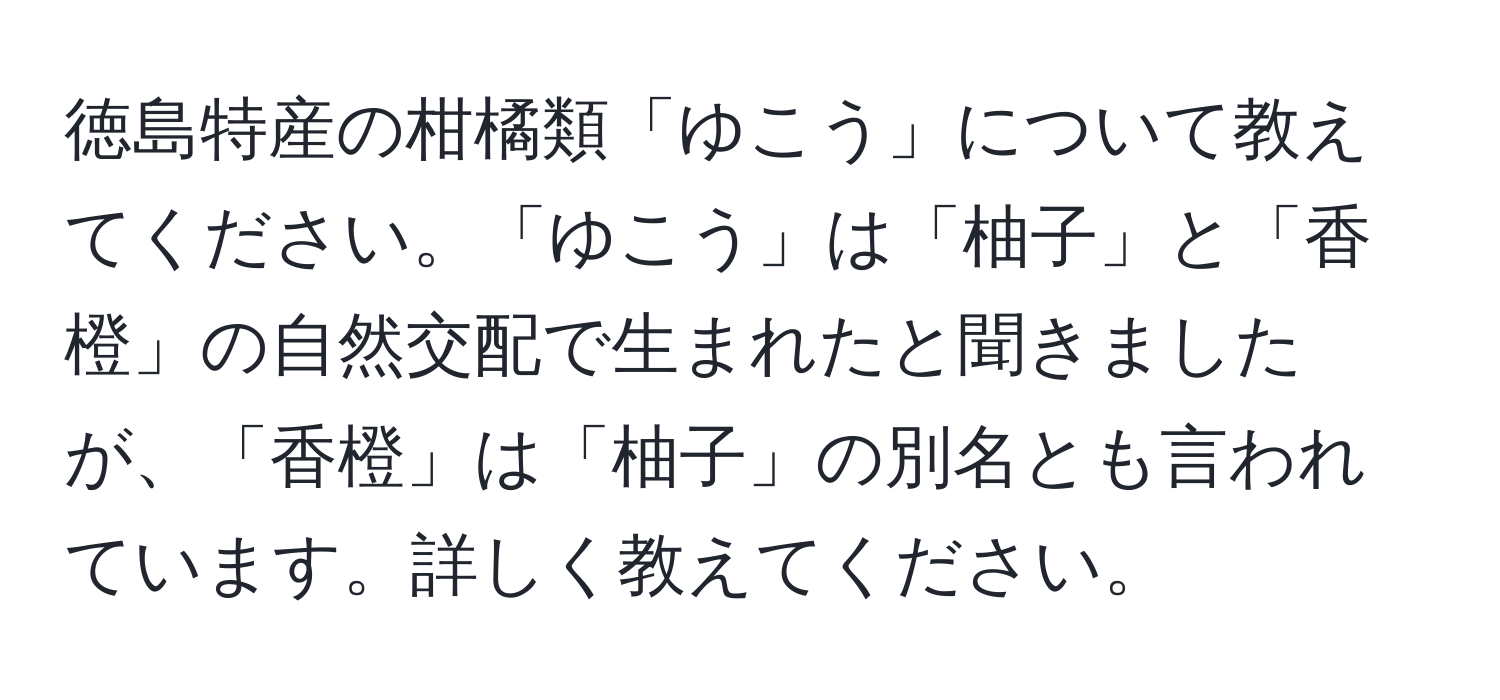 徳島特産の柑橘類「ゆこう」について教えてください。「ゆこう」は「柚子」と「香橙」の自然交配で生まれたと聞きましたが、「香橙」は「柚子」の別名とも言われています。詳しく教えてください。