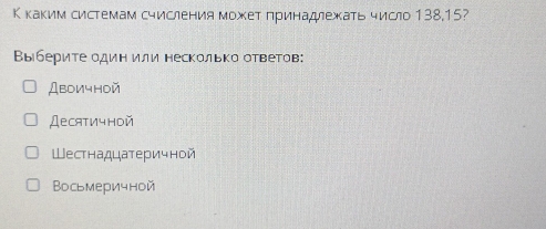 К каким системам счисления может πринадлежать число 138.15?
Выберите один или несколько ответов:
Дbоичhoй
Десятичной
Шестнадцатеричной
Восьмеричной