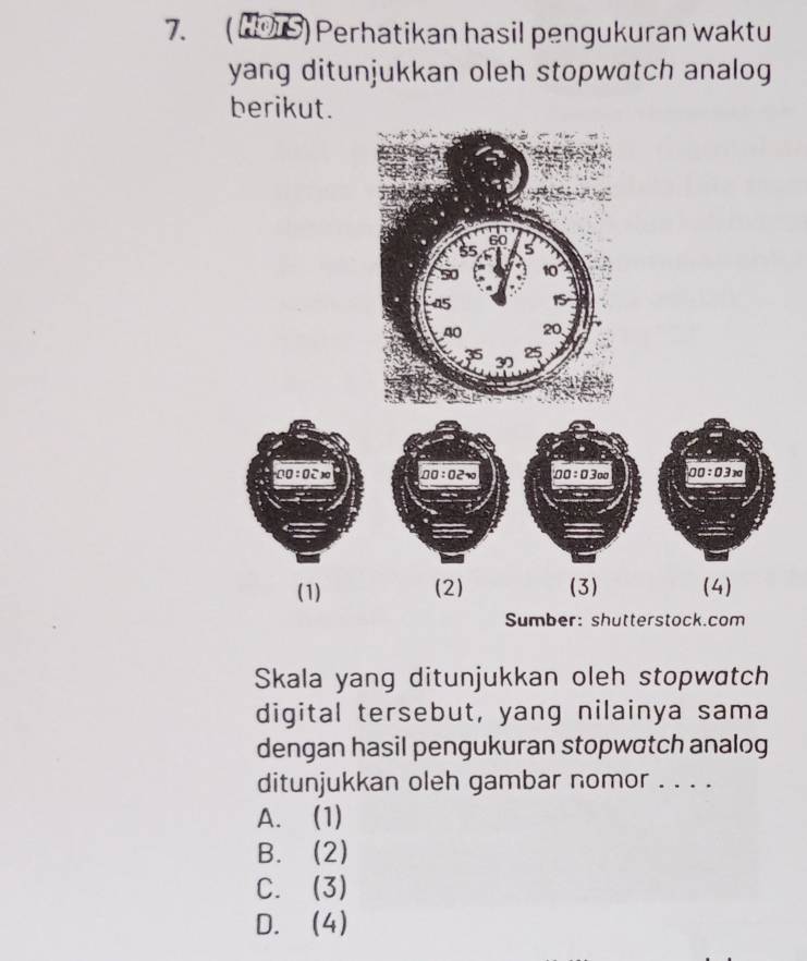 Perhatikan hasil pengukuran waktu
yang ditunjukkan oleh stopwatch analog
berikut.
Skala yang ditunjukkan oleh stopwatch
digital tersebut, yang nilainya sama
dengan hasil pengukuran stopwatch analog
ditunjukkan oleh gambar nomor . . . .
A. (1)
B. (2)
C. (3)
D. (4)