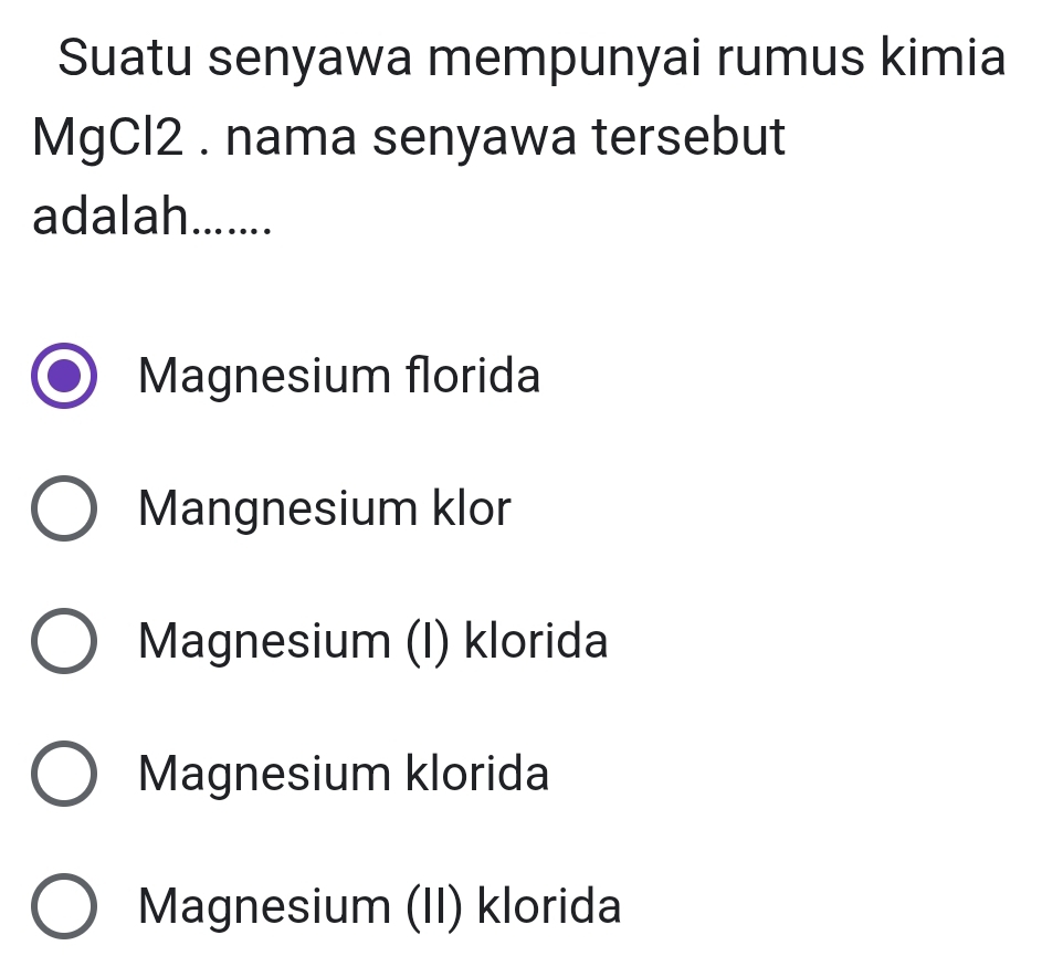 Suatu senyawa mempunyai rumus kimia
MgCl2 . nama senyawa tersebut
adalah.......
Magnesium florida
Mangnesium klor
Magnesium (I) klorida
Magnesium klorida
Magnesium (II) klorida