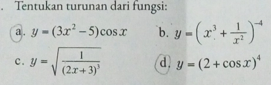 Tentukan turunan dari fungsi: 
a. y=(3x^2-5)cos x `b. y=(x^3+ 1/x^2 )^-4
c. y=sqrt(frac 1)(2x+3)^3
d y=(2+cos x)^4