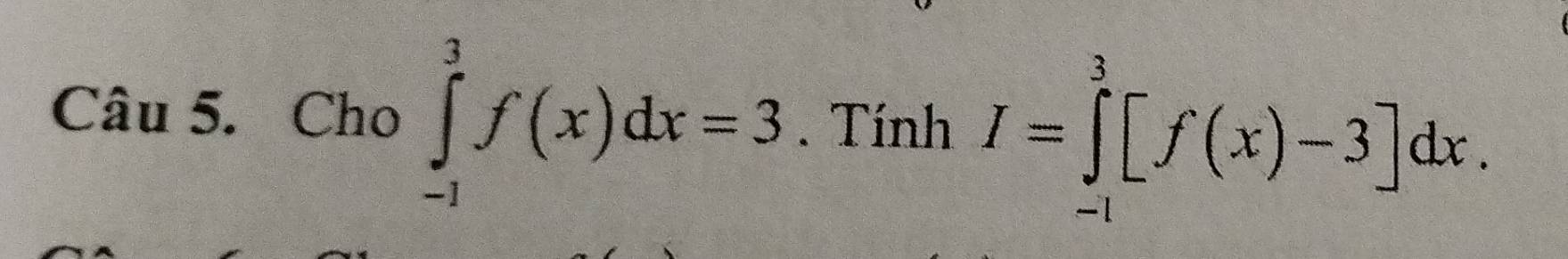 Cho ∈tlimits _(-1)^3f(x)dx=3. Tính I=∈tlimits _(-1)^3[f(x)-3]dx.