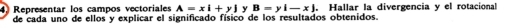 Representar los campos vectoriales A=xi+yj y B=yi-xj. Hallar la divergencia y el rotacional
de cada uno de ellos y explicar el significado físico de los resultados obtenidos.