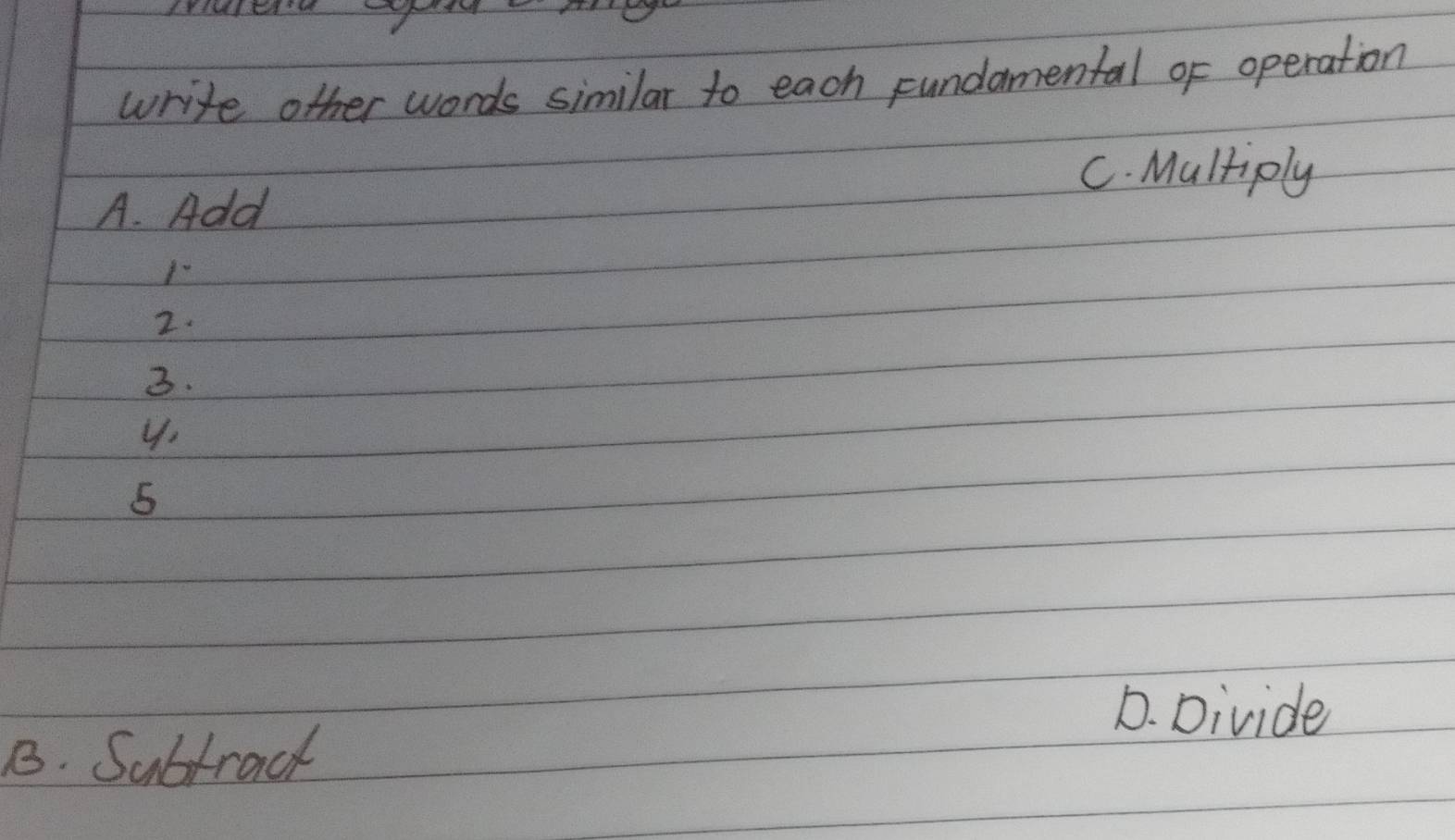 write other words similar to each sundamental of operation 
C. Multiply 
A. Add 
1 
2. 
3. 
y. 
5 
D. Divide 
B. Subtract