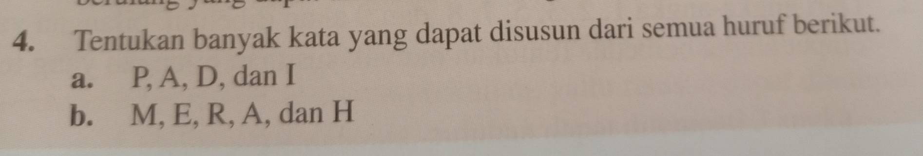 Tentukan banyak kata yang dapat disusun dari semua huruf berikut. 
a. P, A, D, dan I
b. M, E, R, A, dan H