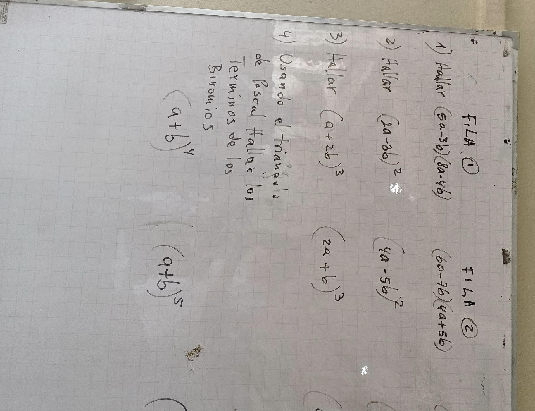 F_1LA ① 
FILA enclosecircle2 
1) Hallar (5a-3b)(8a-4b) (6a-7b)(4a+5b)
②) Hallar (2a-3b)^2 (4a-5b)^2
3) Hallar (a+2b)^3 (2a+b)^3
4 )Usando e trianpolo 
de Pascal Halloc los 
Terminos de los 
Binomios
(a+b)^4
(a+b)^5