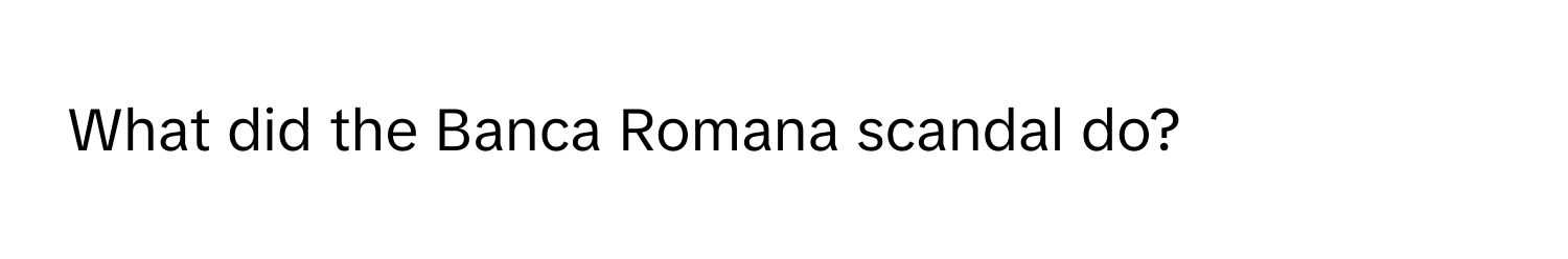 What did the Banca Romana scandal do?