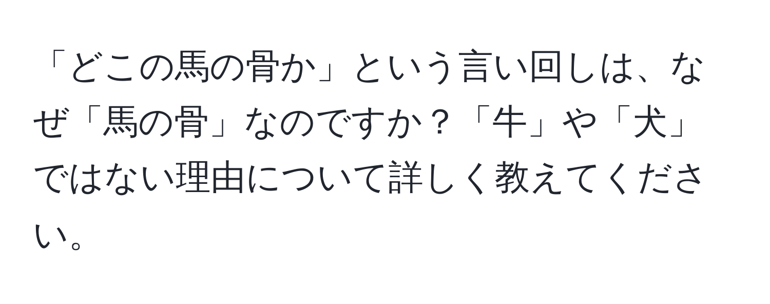 「どこの馬の骨か」という言い回しは、なぜ「馬の骨」なのですか？「牛」や「犬」ではない理由について詳しく教えてください。