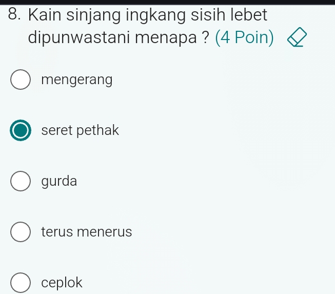 Kain sinjang ingkang sisih lebet
dipunwastani menapa ? (4 Poin)
mengerang
seret pethak
gurda
terus menerus
ceplok