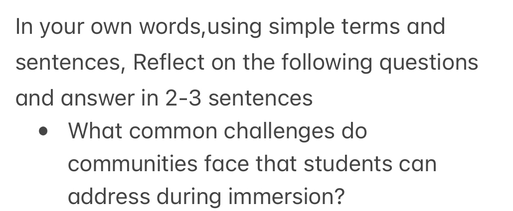 In your own words,using simple terms and 
sentences, Reflect on the following questions 
and answer in 2-3 sentences 
What common challenges do 
communities face that students can 
address during immersion?