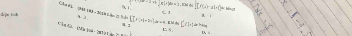 )· (frac )ax=3 và ∈tlimits _1g(x)dx=2. Khi đó ∈tlimits _0^2[f(x)-g(x)]dx bằng?
B. 1. C. 5. D. -1.
diện tích
Câu 62. (Mã 103 - 2020 Lần 2) Biết ∈t _0^1[f(x)+2x]dx=4. Khi đó ∈t _0^1f(x) dr bằng
A. 3 ,
B. 2. C. 6. D. 4.
Câu 63. (Mã 104 - 2020 Lần ?) Điá